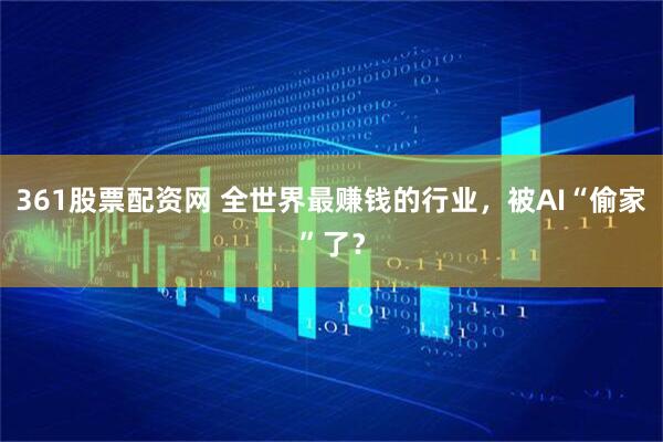 361股票配资网 全世界最赚钱的行业，被AI“偷家”了？